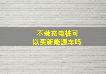 不装充电桩可以买新能源车吗