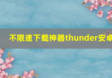 不限速下载神器thunder安卓