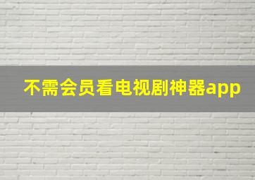 不需会员看电视剧神器app