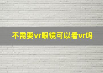 不需要vr眼镜可以看vr吗