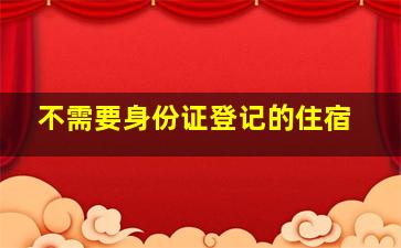 不需要身份证登记的住宿