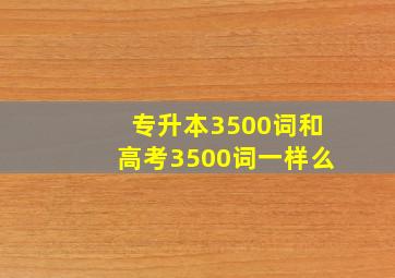 专升本3500词和高考3500词一样么