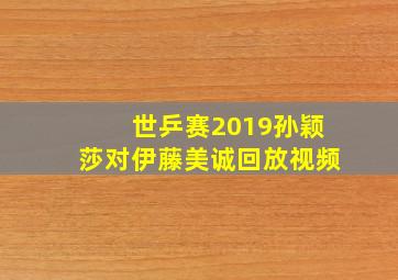 世乒赛2019孙颖莎对伊藤美诚回放视频