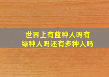 世界上有蓝种人吗有绿种人吗还有多种人吗