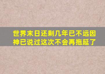 世界末日还剩几年已不远因神已说过这次不会再拖延了