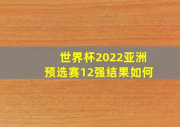 世界杯2022亚洲预选赛12强结果如何