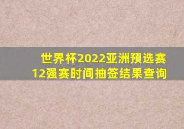 世界杯2022亚洲预选赛12强赛时间抽签结果查询