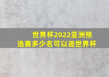 世界杯2022亚洲预选赛多少名可以进世界杯