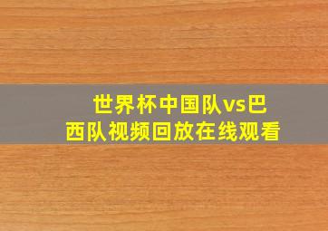 世界杯中国队vs巴西队视频回放在线观看