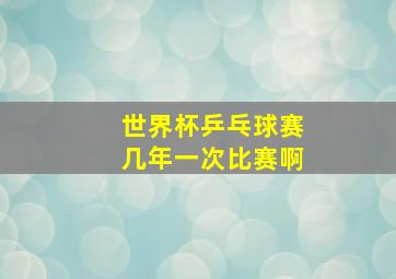 世界杯乒乓球赛几年一次比赛啊