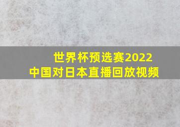 世界杯预选赛2022中国对日本直播回放视频