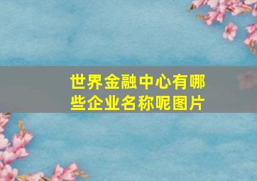 世界金融中心有哪些企业名称呢图片