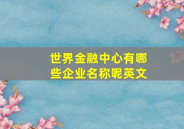 世界金融中心有哪些企业名称呢英文