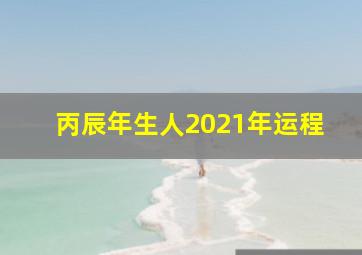 丙辰年生人2021年运程