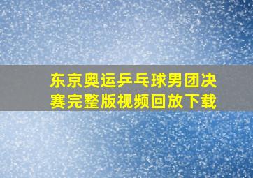 东京奥运乒乓球男团决赛完整版视频回放下载