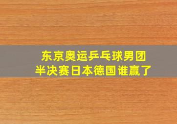 东京奥运乒乓球男团半决赛日本德国谁赢了