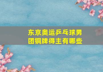 东京奥运乒乓球男团铜牌得主有哪些