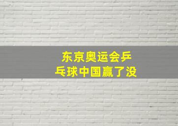 东京奥运会乒乓球中国赢了没