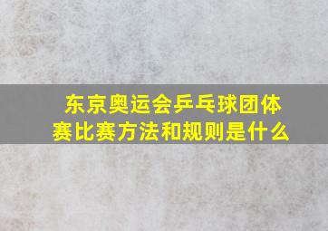 东京奥运会乒乓球团体赛比赛方法和规则是什么