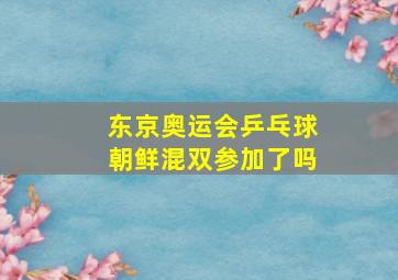 东京奥运会乒乓球朝鲜混双参加了吗