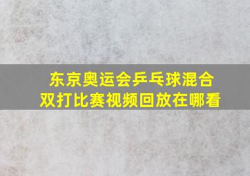 东京奥运会乒乓球混合双打比赛视频回放在哪看