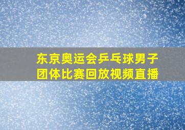 东京奥运会乒乓球男子团体比赛回放视频直播