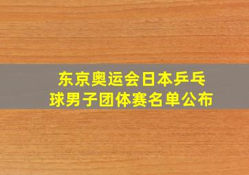 东京奥运会日本乒乓球男子团体赛名单公布