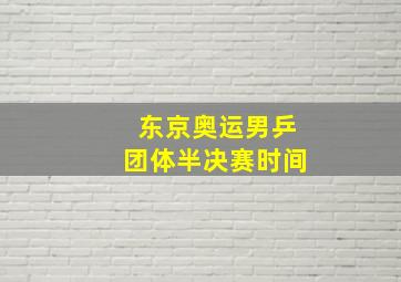 东京奥运男乒团体半决赛时间