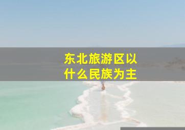 东北旅游区以什么民族为主