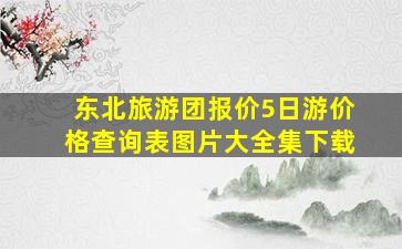 东北旅游团报价5日游价格查询表图片大全集下载