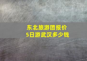 东北旅游团报价5日游武汉多少钱