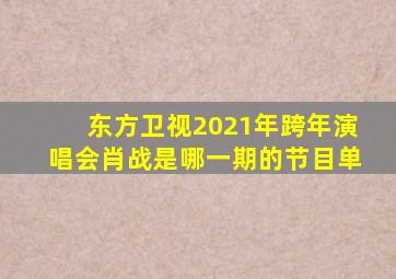 东方卫视2021年跨年演唱会肖战是哪一期的节目单