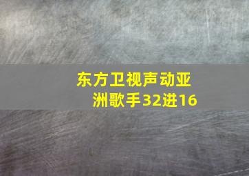 东方卫视声动亚洲歌手32进16