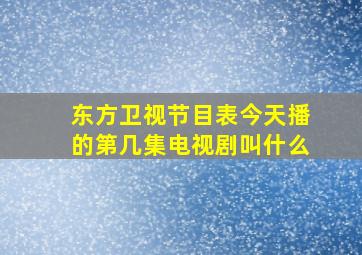 东方卫视节目表今天播的第几集电视剧叫什么