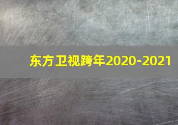 东方卫视跨年2020-2021