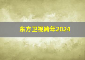 东方卫视跨年2024