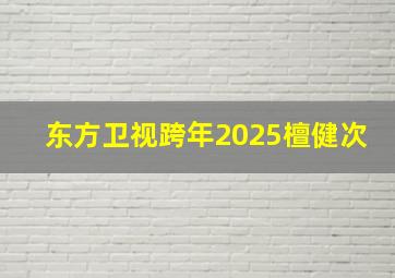 东方卫视跨年2025檀健次