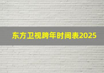 东方卫视跨年时间表2025