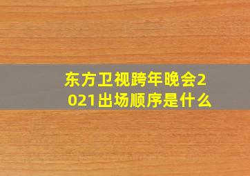 东方卫视跨年晚会2021出场顺序是什么