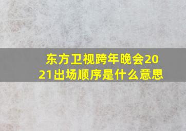 东方卫视跨年晚会2021出场顺序是什么意思