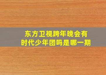 东方卫视跨年晚会有时代少年团吗是哪一期