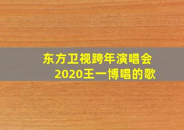 东方卫视跨年演唱会2020王一博唱的歌