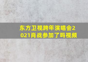 东方卫视跨年演唱会2021肖战参加了吗视频