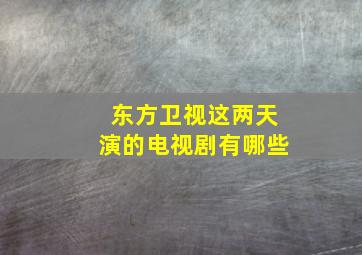 东方卫视这两天演的电视剧有哪些