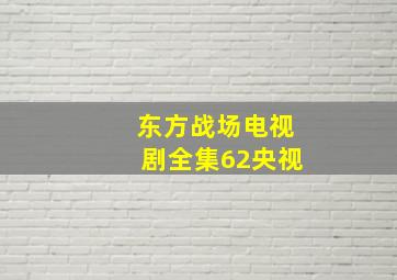 东方战场电视剧全集62央视