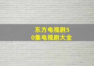 东方电视剧50集电视剧大全