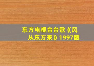 东方电视台台歌《风从东方来》1997版