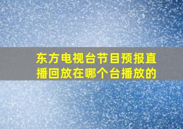 东方电视台节目预报直播回放在哪个台播放的