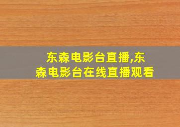 东森电影台直播,东森电影台在线直播观看