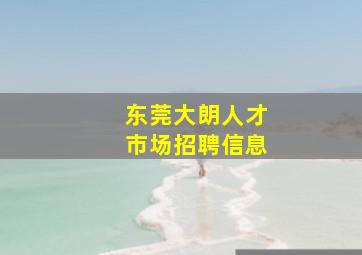 东莞大朗人才市场招聘信息